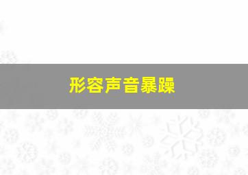 形容声音暴躁