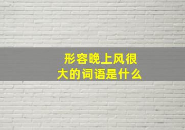 形容晚上风很大的词语是什么