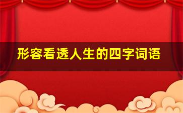 形容看透人生的四字词语