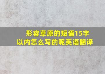 形容草原的短语15字以内怎么写的呢英语翻译