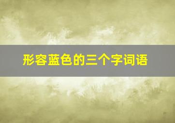 形容蓝色的三个字词语