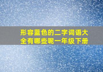 形容蓝色的二字词语大全有哪些呢一年级下册