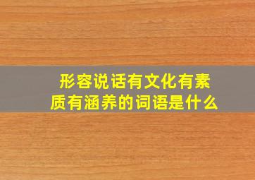 形容说话有文化有素质有涵养的词语是什么