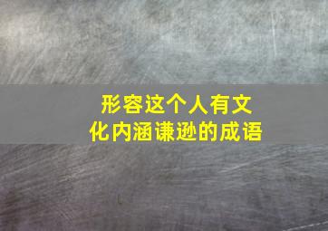 形容这个人有文化内涵谦逊的成语