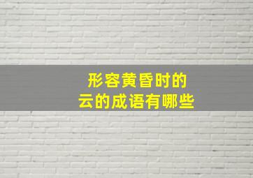 形容黄昏时的云的成语有哪些