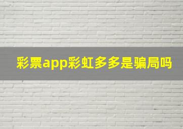 彩票app彩虹多多是骗局吗