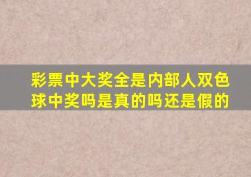 彩票中大奖全是内部人双色球中奖吗是真的吗还是假的