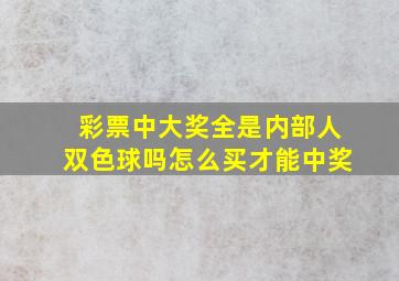 彩票中大奖全是内部人双色球吗怎么买才能中奖