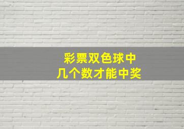 彩票双色球中几个数才能中奖