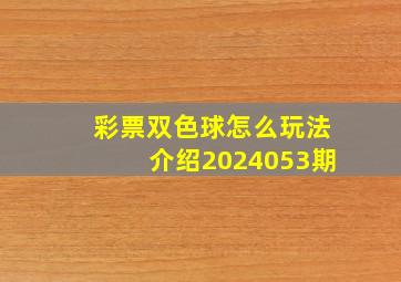 彩票双色球怎么玩法介绍2024053期