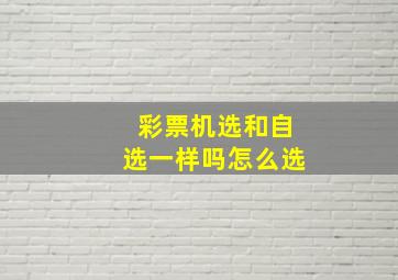 彩票机选和自选一样吗怎么选