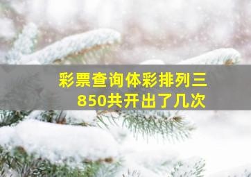 彩票查询体彩排列三850共开出了几次