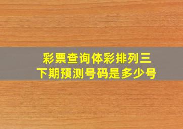 彩票查询体彩排列三下期预测号码是多少号