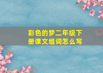 彩色的梦二年级下册课文组词怎么写