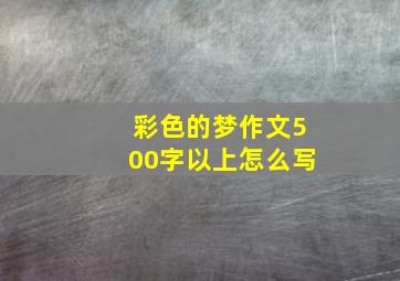 彩色的梦作文500字以上怎么写