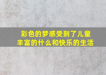 彩色的梦感受到了儿童丰富的什么和快乐的生活