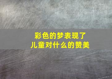 彩色的梦表现了儿童对什么的赞美