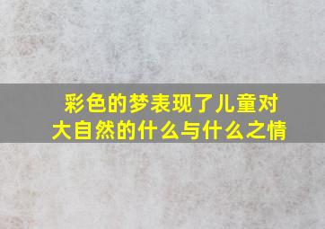 彩色的梦表现了儿童对大自然的什么与什么之情