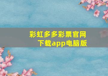 彩虹多多彩票官网下载app电脑版