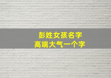 彭姓女孩名字高端大气一个字