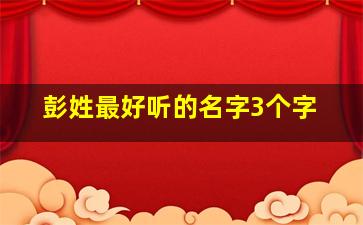 彭姓最好听的名字3个字