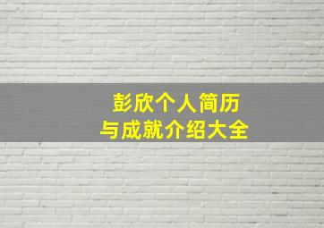 彭欣个人简历与成就介绍大全