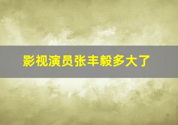 影视演员张丰毅多大了