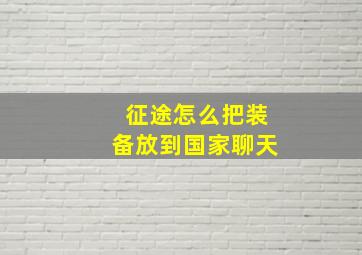 征途怎么把装备放到国家聊天