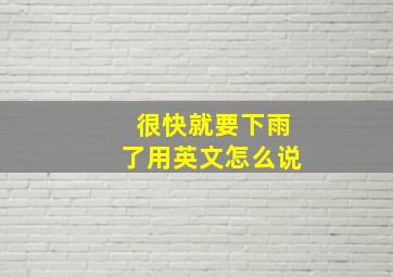 很快就要下雨了用英文怎么说