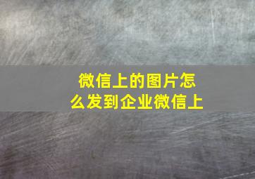 微信上的图片怎么发到企业微信上