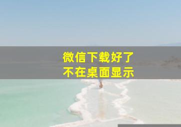 微信下载好了不在桌面显示