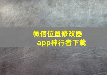 微信位置修改器app神行者下载