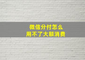 微信分付怎么用不了大额消费