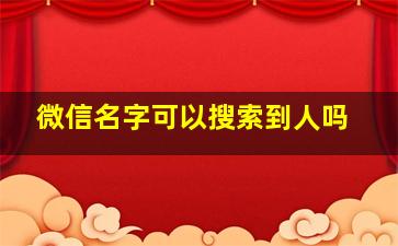 微信名字可以搜索到人吗