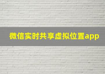 微信实时共享虚拟位置app