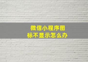 微信小程序图标不显示怎么办