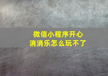 微信小程序开心消消乐怎么玩不了