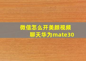 微信怎么开美颜视频聊天华为mate30