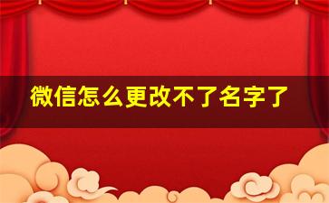 微信怎么更改不了名字了