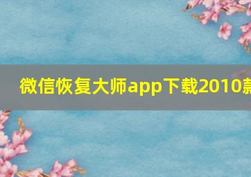 微信恢复大师app下载2010款