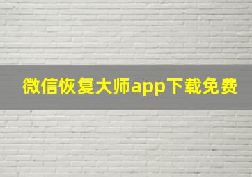 微信恢复大师app下载免费