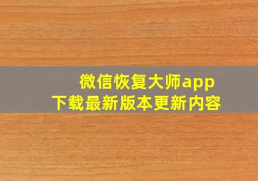 微信恢复大师app下载最新版本更新内容