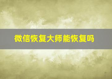 微信恢复大师能恢复吗