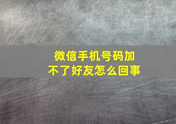 微信手机号码加不了好友怎么回事