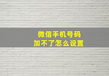 微信手机号码加不了怎么设置