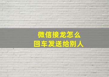 微信接龙怎么回车发送给别人