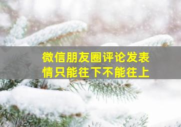 微信朋友圈评论发表情只能往下不能往上