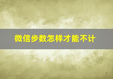 微信步数怎样才能不计