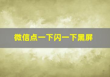 微信点一下闪一下黑屏