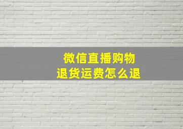 微信直播购物退货运费怎么退